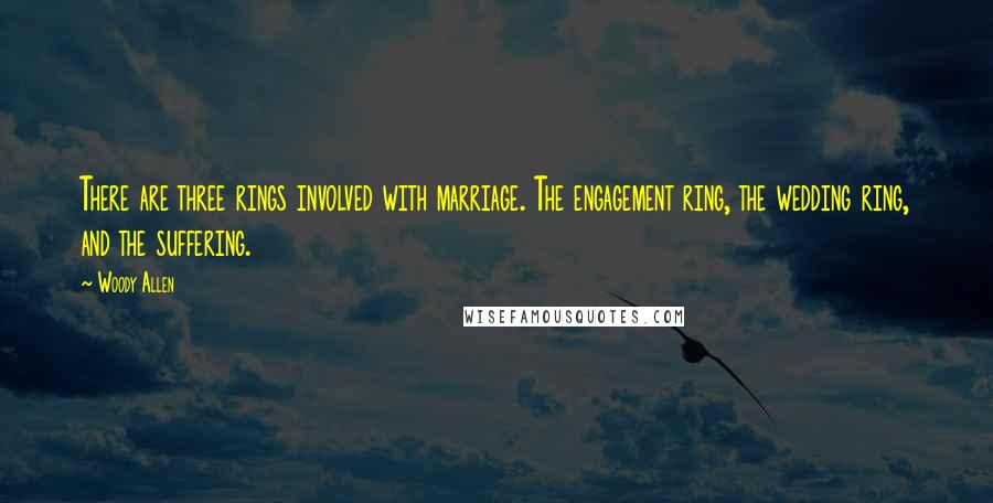 Woody Allen Quotes: There are three rings involved with marriage. The engagement ring, the wedding ring, and the suffering.