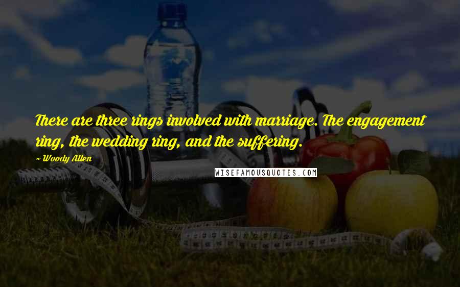 Woody Allen Quotes: There are three rings involved with marriage. The engagement ring, the wedding ring, and the suffering.