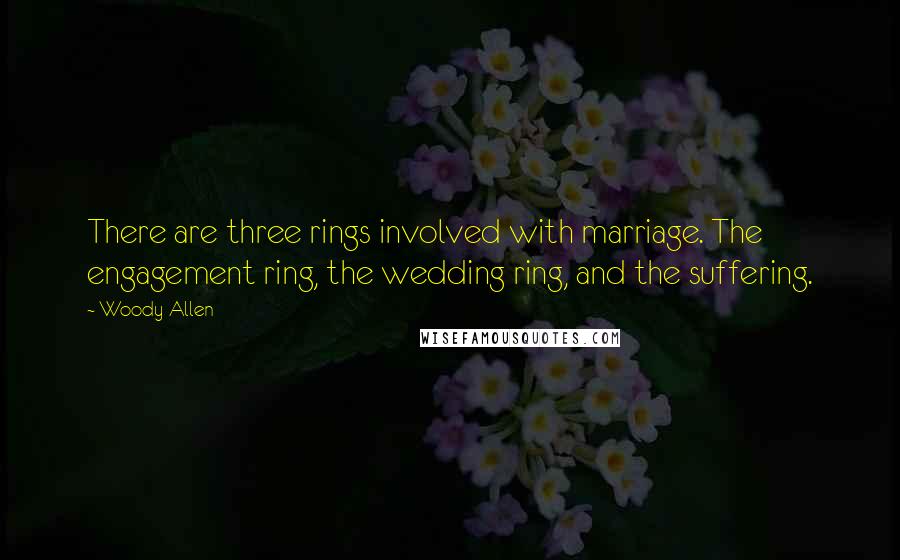 Woody Allen Quotes: There are three rings involved with marriage. The engagement ring, the wedding ring, and the suffering.