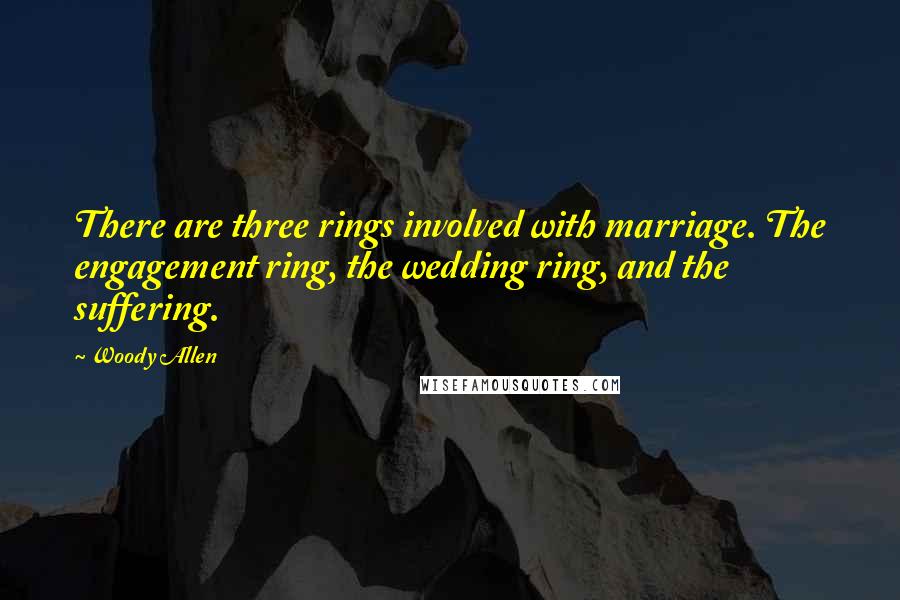 Woody Allen Quotes: There are three rings involved with marriage. The engagement ring, the wedding ring, and the suffering.