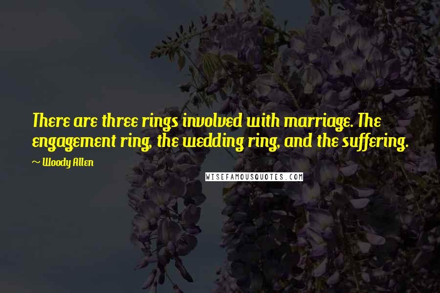 Woody Allen Quotes: There are three rings involved with marriage. The engagement ring, the wedding ring, and the suffering.