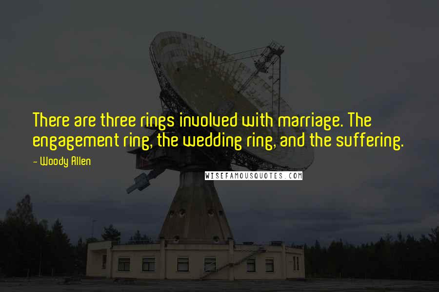 Woody Allen Quotes: There are three rings involved with marriage. The engagement ring, the wedding ring, and the suffering.