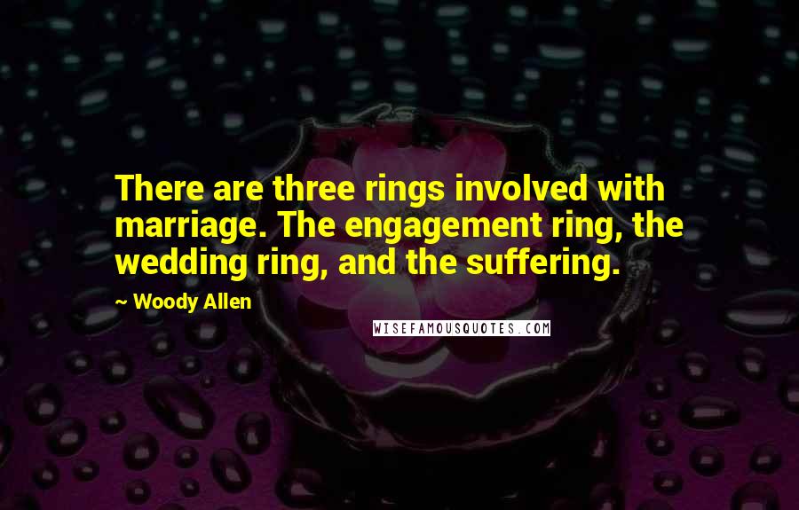 Woody Allen Quotes: There are three rings involved with marriage. The engagement ring, the wedding ring, and the suffering.