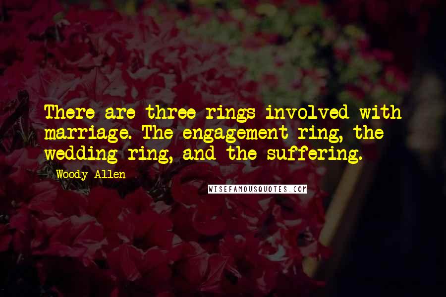 Woody Allen Quotes: There are three rings involved with marriage. The engagement ring, the wedding ring, and the suffering.