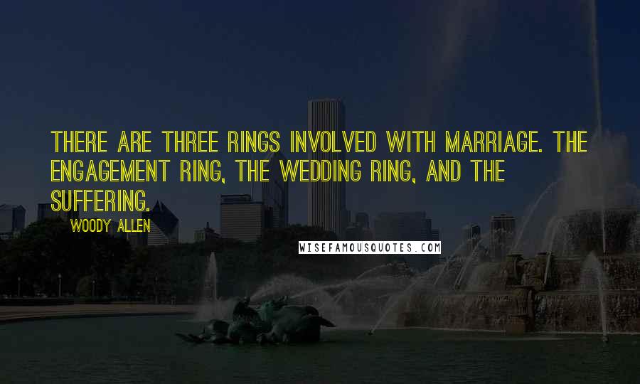 Woody Allen Quotes: There are three rings involved with marriage. The engagement ring, the wedding ring, and the suffering.
