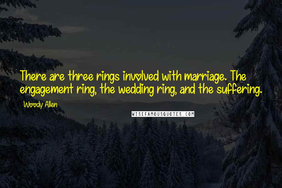 Woody Allen Quotes: There are three rings involved with marriage. The engagement ring, the wedding ring, and the suffering.