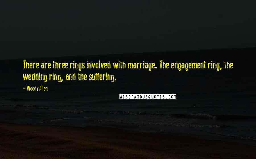 Woody Allen Quotes: There are three rings involved with marriage. The engagement ring, the wedding ring, and the suffering.