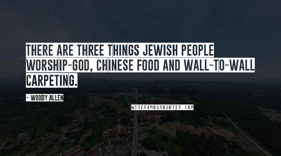 Woody Allen Quotes: There are three things Jewish people worship-God, Chinese food and wall-to-wall carpeting.