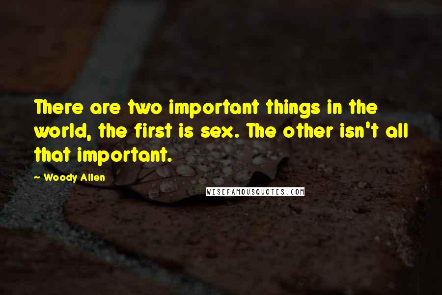 Woody Allen Quotes: There are two important things in the world, the first is sex. The other isn't all that important.