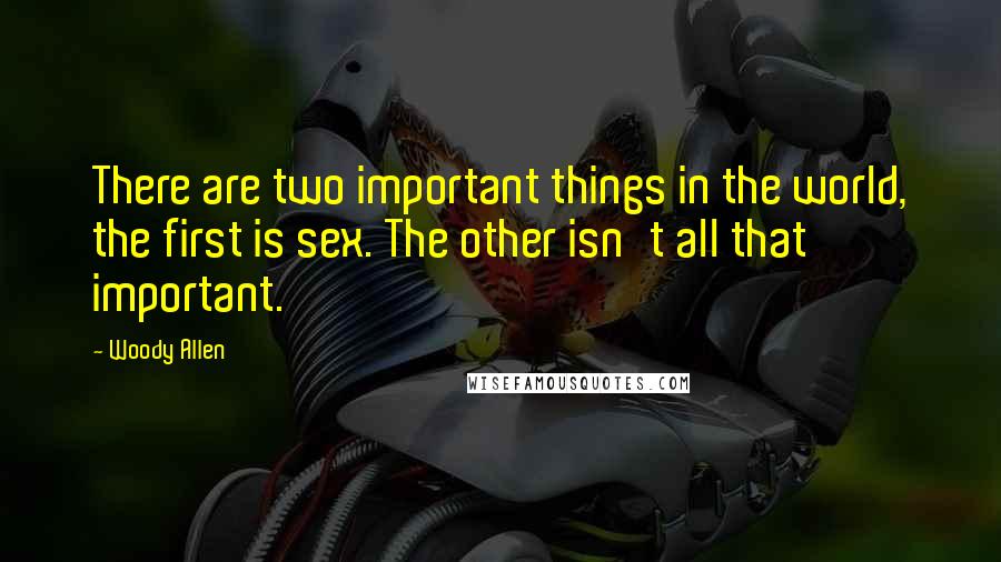 Woody Allen Quotes: There are two important things in the world, the first is sex. The other isn't all that important.