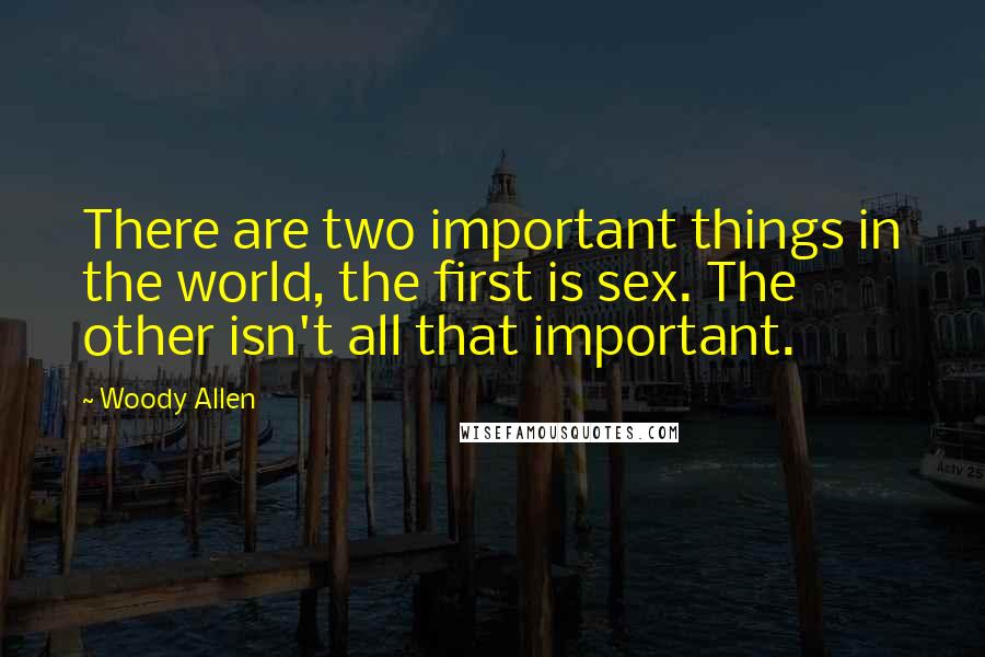 Woody Allen Quotes: There are two important things in the world, the first is sex. The other isn't all that important.