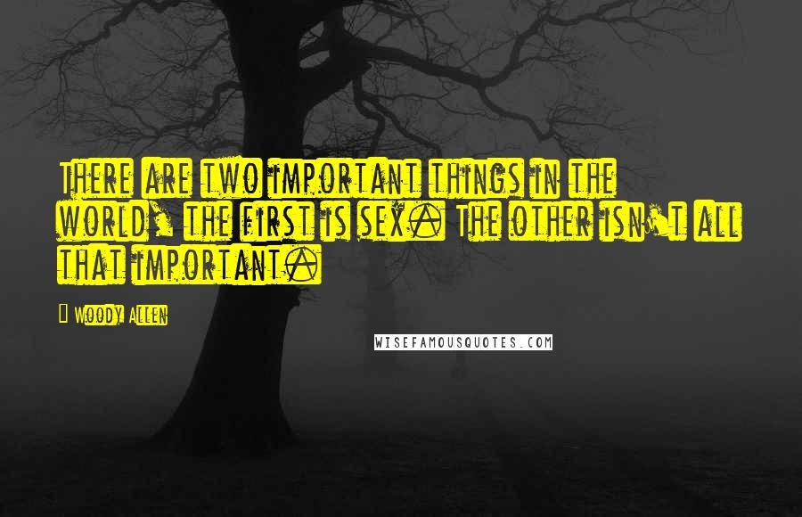 Woody Allen Quotes: There are two important things in the world, the first is sex. The other isn't all that important.