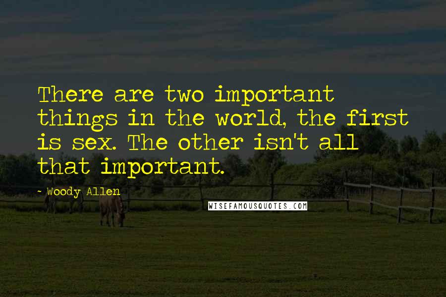 Woody Allen Quotes: There are two important things in the world, the first is sex. The other isn't all that important.