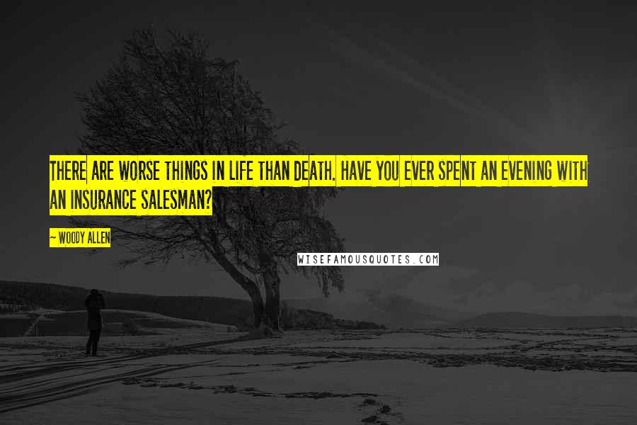 Woody Allen Quotes: There are worse things in life than death. Have you ever spent an evening with an insurance salesman?