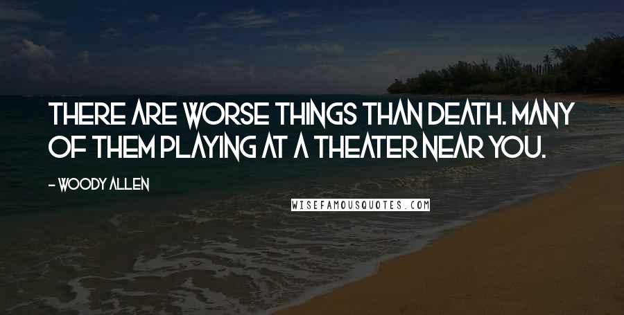 Woody Allen Quotes: There are worse things than death. Many of them playing at a theater near you.