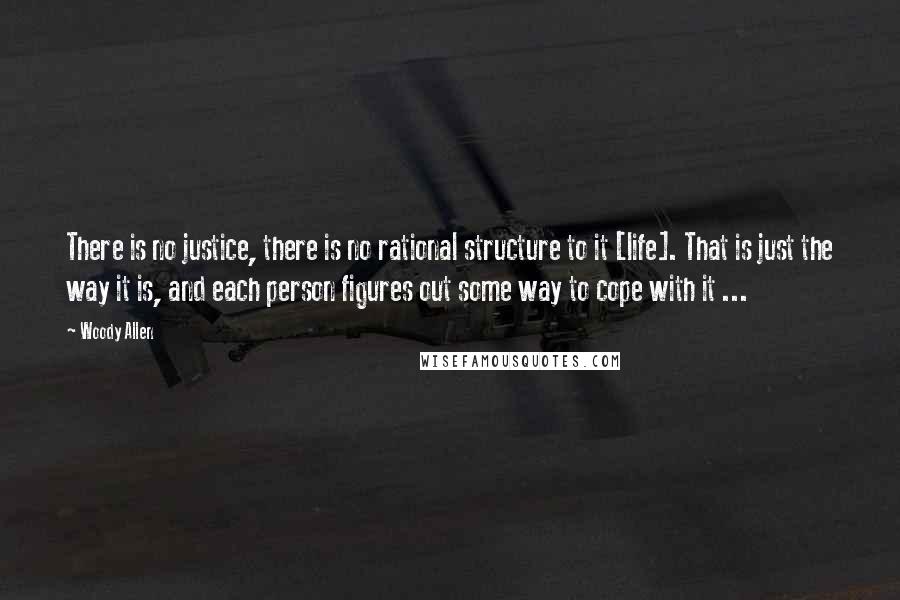 Woody Allen Quotes: There is no justice, there is no rational structure to it [life]. That is just the way it is, and each person figures out some way to cope with it ...