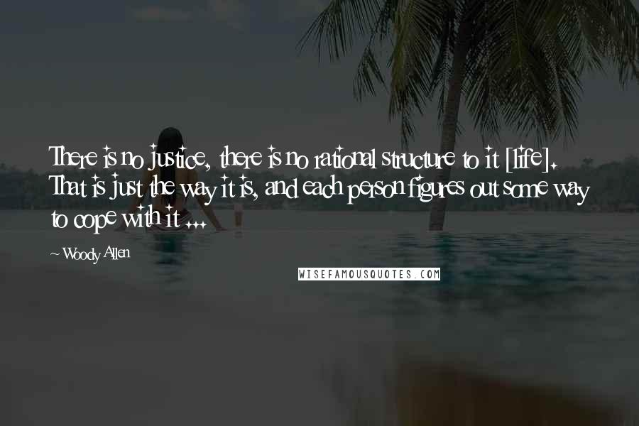 Woody Allen Quotes: There is no justice, there is no rational structure to it [life]. That is just the way it is, and each person figures out some way to cope with it ...