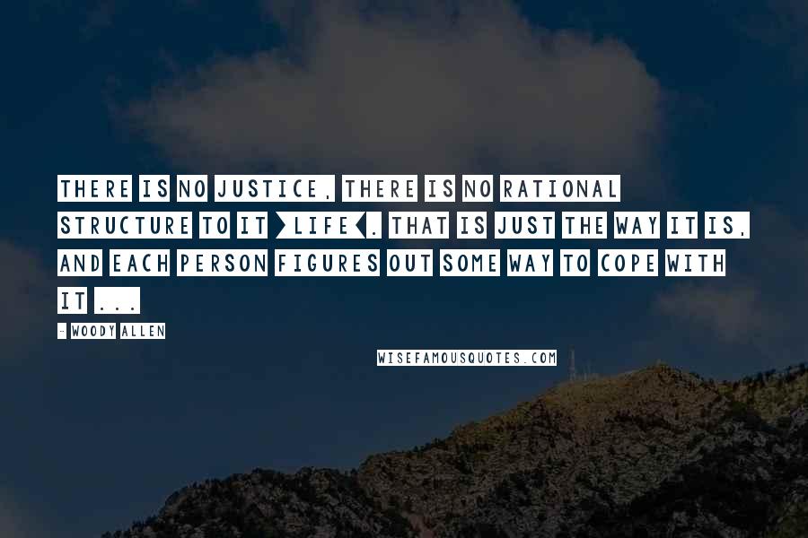 Woody Allen Quotes: There is no justice, there is no rational structure to it [life]. That is just the way it is, and each person figures out some way to cope with it ...