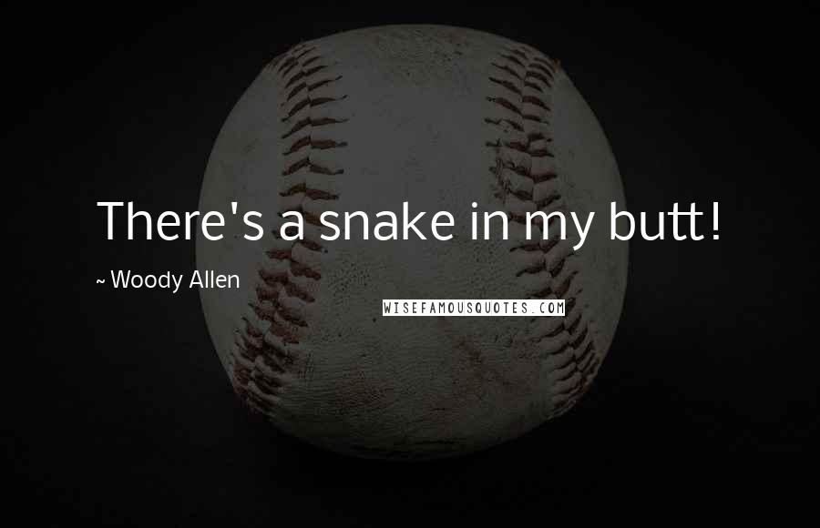 Woody Allen Quotes: There's a snake in my butt!