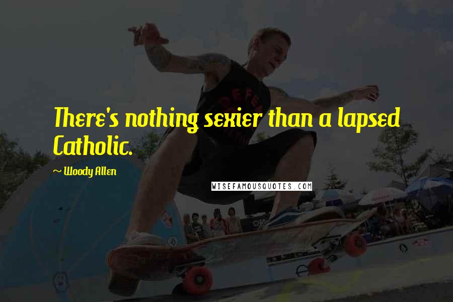 Woody Allen Quotes: There's nothing sexier than a lapsed Catholic.