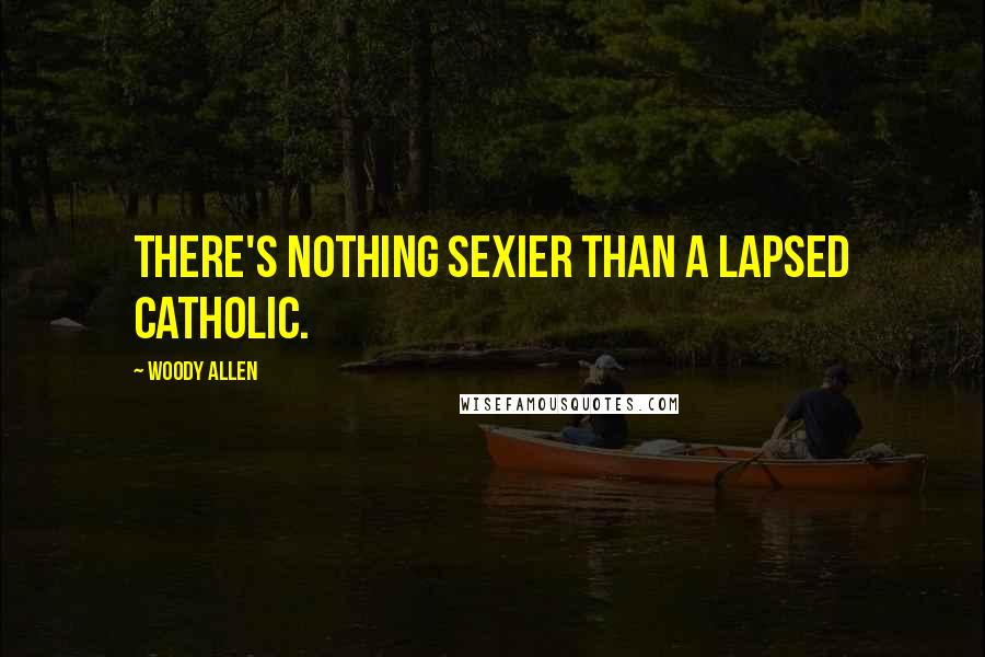 Woody Allen Quotes: There's nothing sexier than a lapsed Catholic.