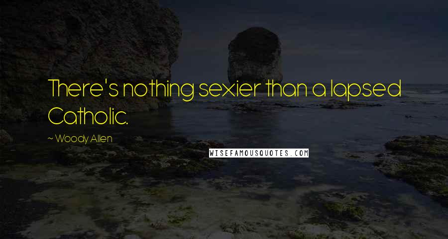 Woody Allen Quotes: There's nothing sexier than a lapsed Catholic.