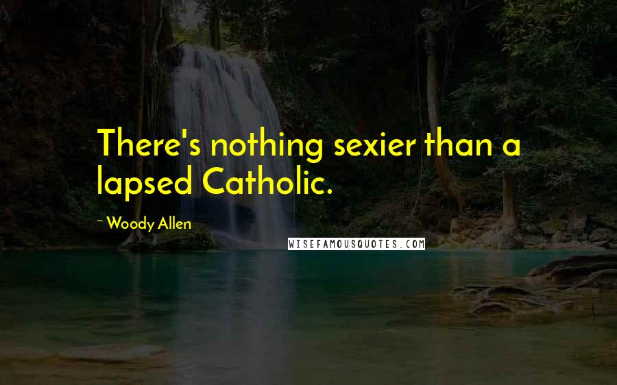 Woody Allen Quotes: There's nothing sexier than a lapsed Catholic.
