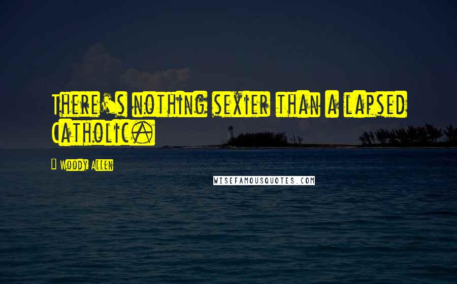 Woody Allen Quotes: There's nothing sexier than a lapsed Catholic.