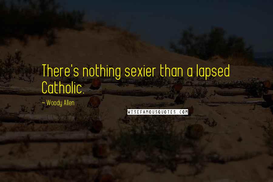 Woody Allen Quotes: There's nothing sexier than a lapsed Catholic.