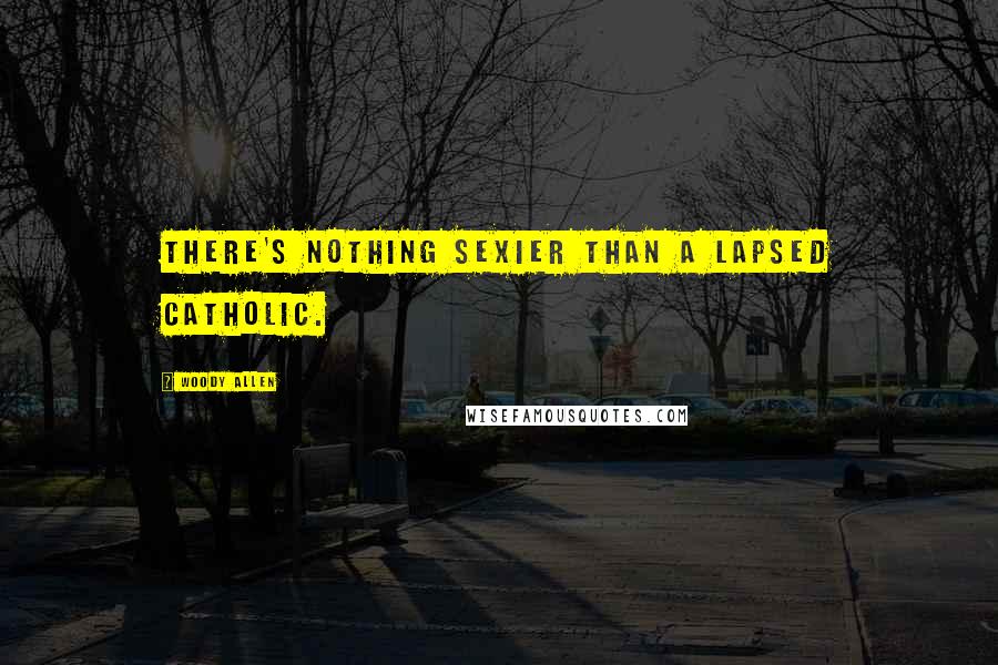Woody Allen Quotes: There's nothing sexier than a lapsed Catholic.