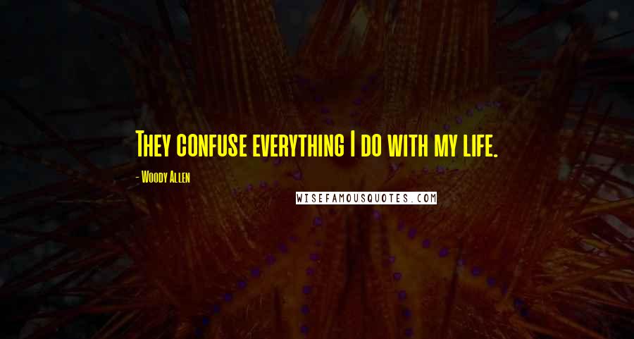 Woody Allen Quotes: They confuse everything I do with my life.