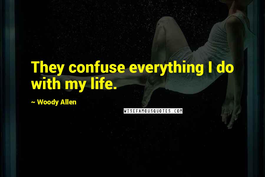 Woody Allen Quotes: They confuse everything I do with my life.