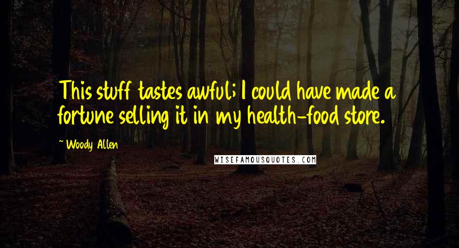 Woody Allen Quotes: This stuff tastes awful; I could have made a fortune selling it in my health-food store.