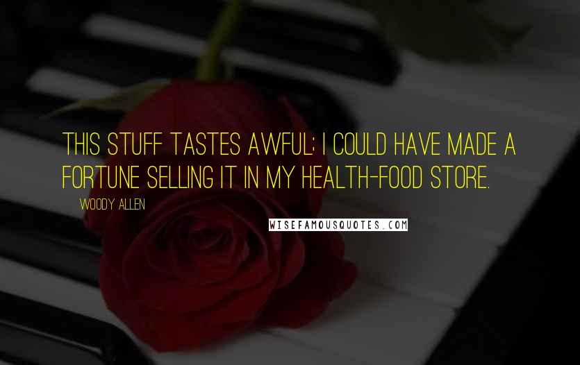 Woody Allen Quotes: This stuff tastes awful; I could have made a fortune selling it in my health-food store.