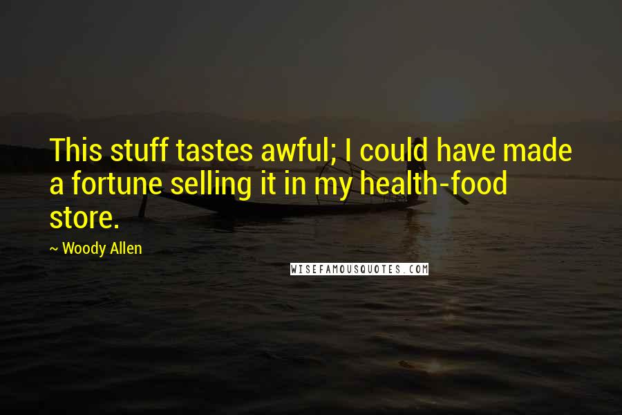 Woody Allen Quotes: This stuff tastes awful; I could have made a fortune selling it in my health-food store.