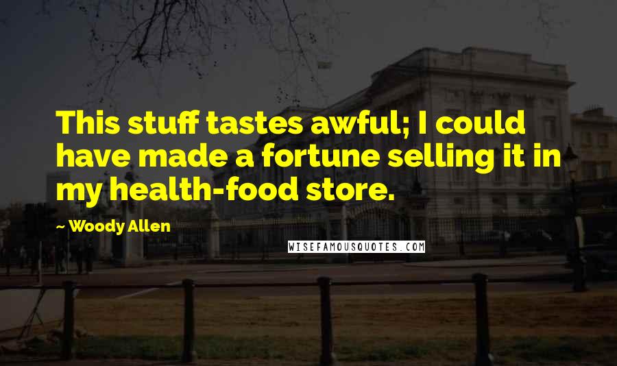 Woody Allen Quotes: This stuff tastes awful; I could have made a fortune selling it in my health-food store.