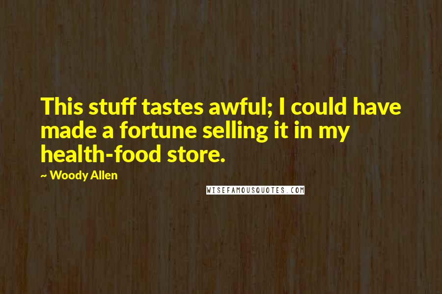 Woody Allen Quotes: This stuff tastes awful; I could have made a fortune selling it in my health-food store.