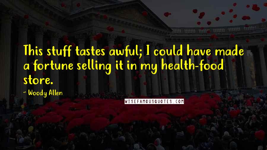 Woody Allen Quotes: This stuff tastes awful; I could have made a fortune selling it in my health-food store.