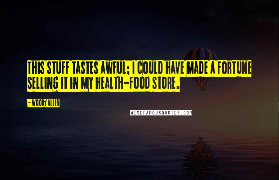 Woody Allen Quotes: This stuff tastes awful; I could have made a fortune selling it in my health-food store.