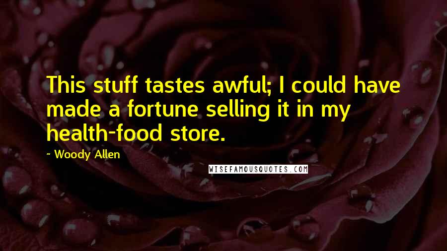 Woody Allen Quotes: This stuff tastes awful; I could have made a fortune selling it in my health-food store.