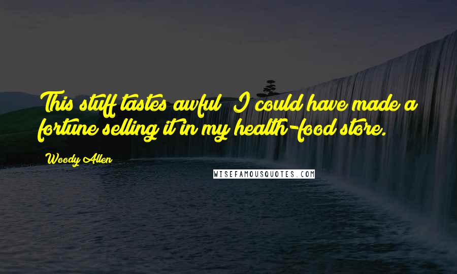 Woody Allen Quotes: This stuff tastes awful; I could have made a fortune selling it in my health-food store.