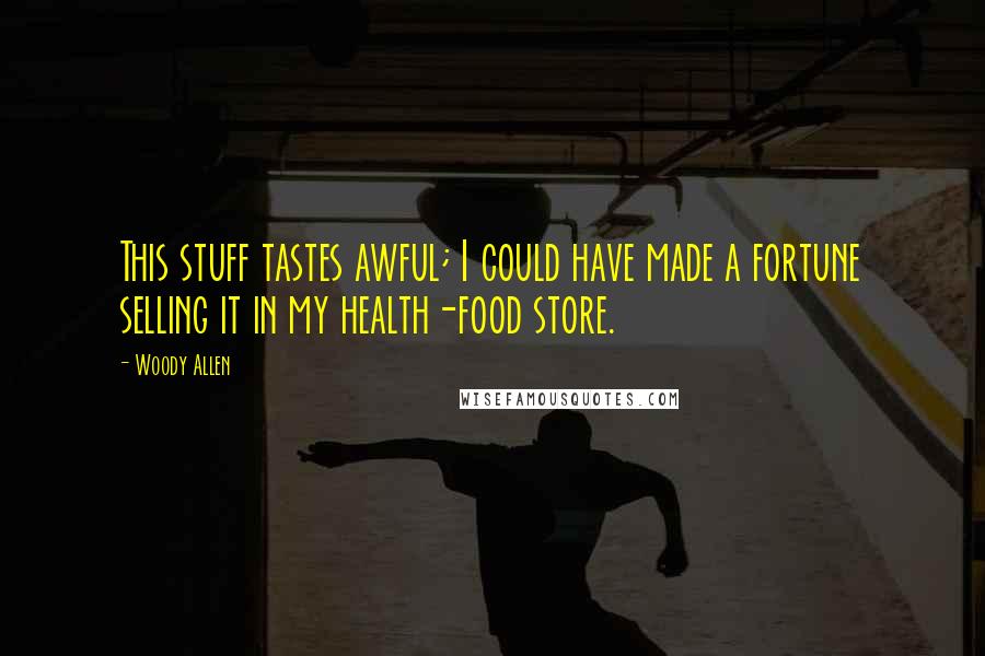 Woody Allen Quotes: This stuff tastes awful; I could have made a fortune selling it in my health-food store.