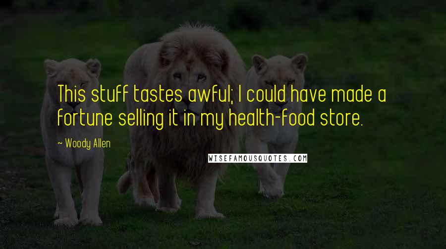 Woody Allen Quotes: This stuff tastes awful; I could have made a fortune selling it in my health-food store.