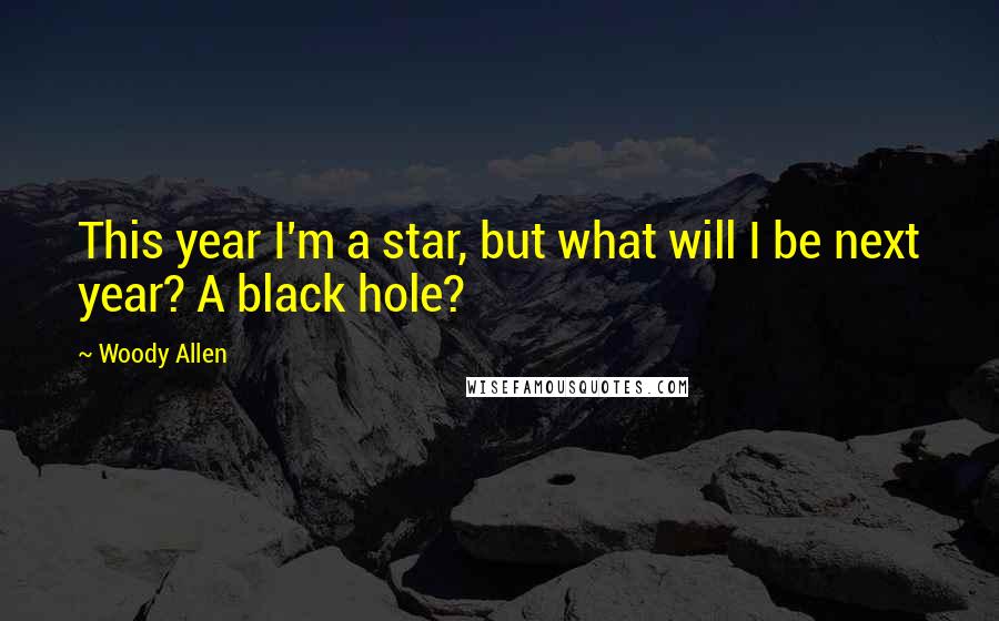 Woody Allen Quotes: This year I'm a star, but what will I be next year? A black hole?