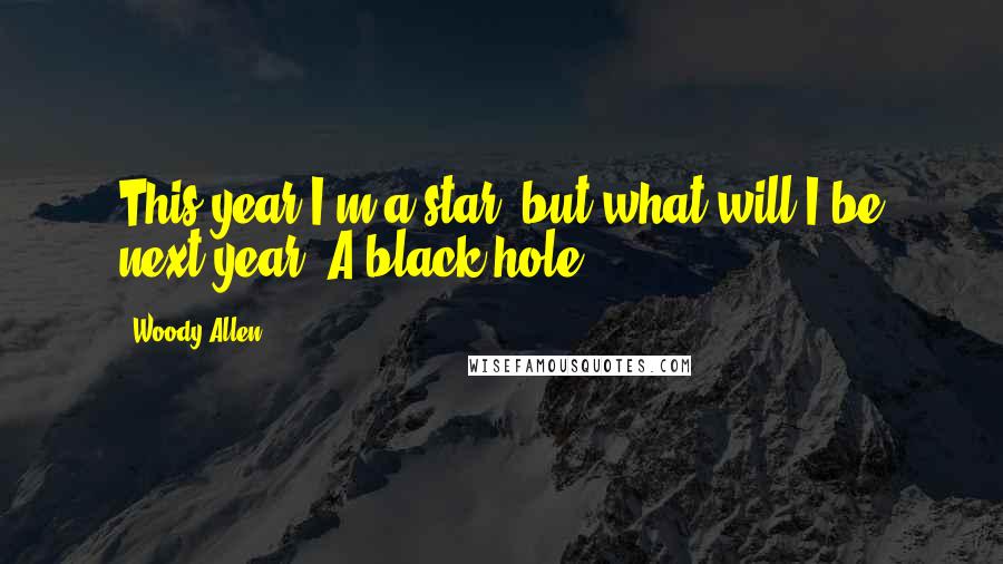 Woody Allen Quotes: This year I'm a star, but what will I be next year? A black hole?