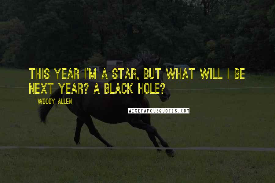 Woody Allen Quotes: This year I'm a star, but what will I be next year? A black hole?