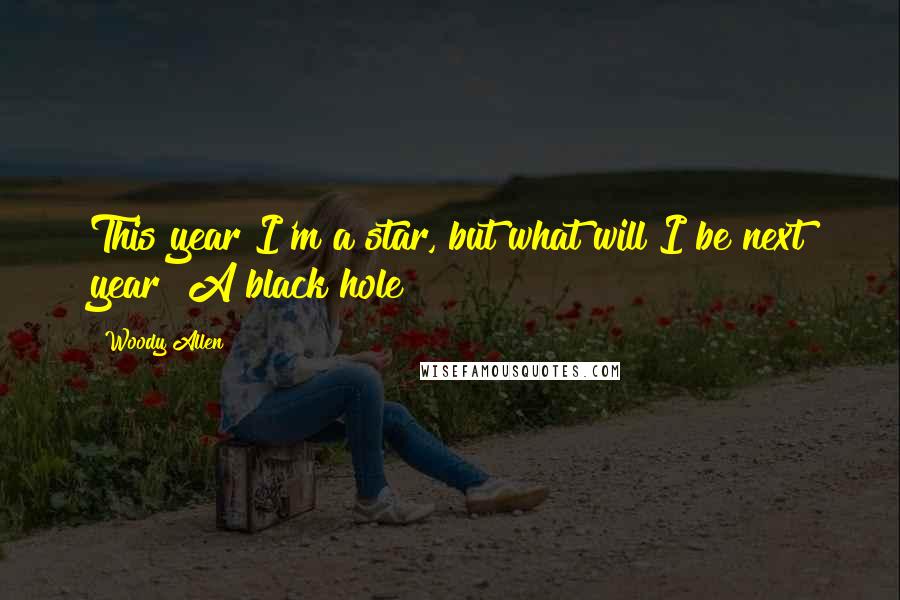 Woody Allen Quotes: This year I'm a star, but what will I be next year? A black hole?