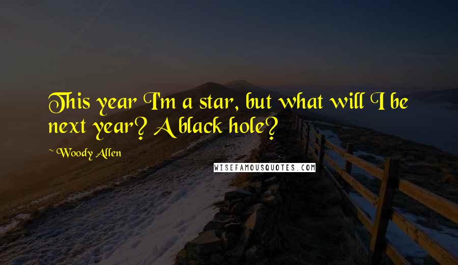 Woody Allen Quotes: This year I'm a star, but what will I be next year? A black hole?