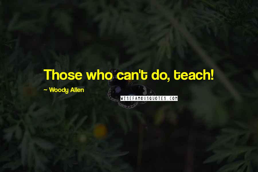 Woody Allen Quotes: Those who can't do, teach!