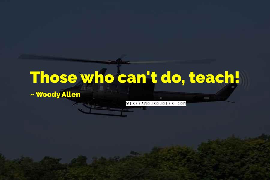 Woody Allen Quotes: Those who can't do, teach!